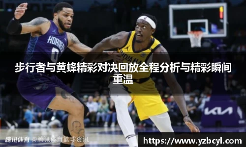 zoty中欧步行者与黄蜂精彩对决回放全程分析与精彩瞬间重温