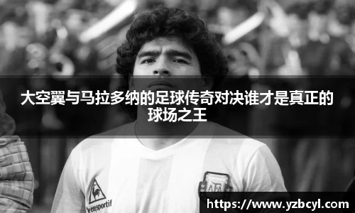 zoty中欧大空翼与马拉多纳的足球传奇对决谁才是真正的球场之王
